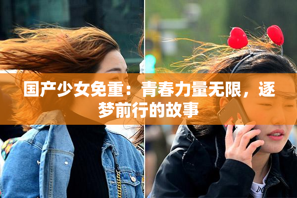 国产少女免重：青春力量无限，逐梦前行的故事