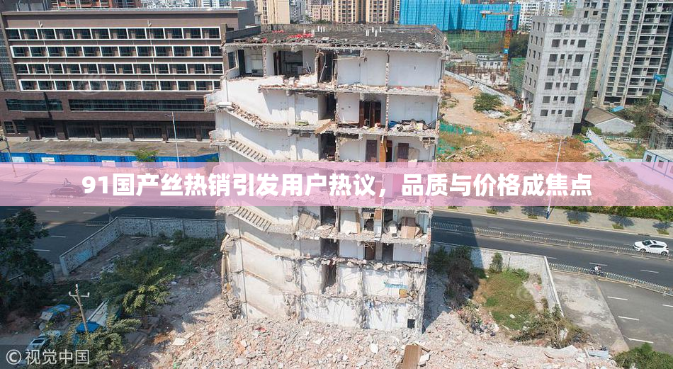 91国产丝热销引发用户热议，品质与价格成焦点
