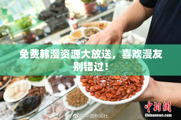 免费韩漫资源大放送，喜欢漫友别错过！