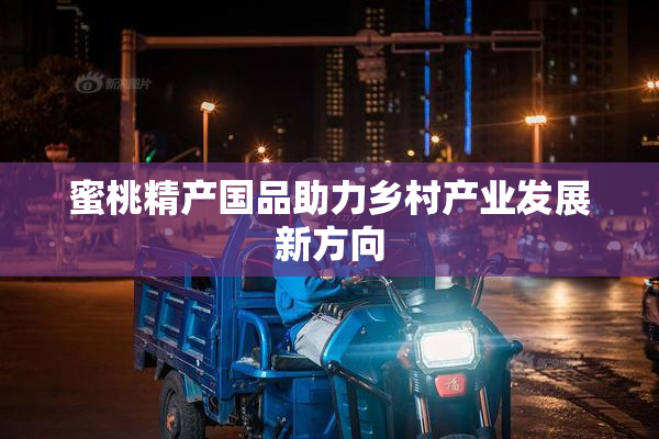 蜜桃精产国品助力乡村产业发展新方向