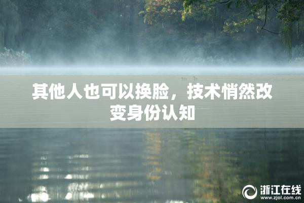 其他人也可以换脸，技术悄然改变身份认知