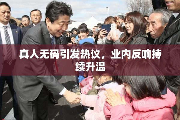 真人无码引发热议，业内反响持续升温