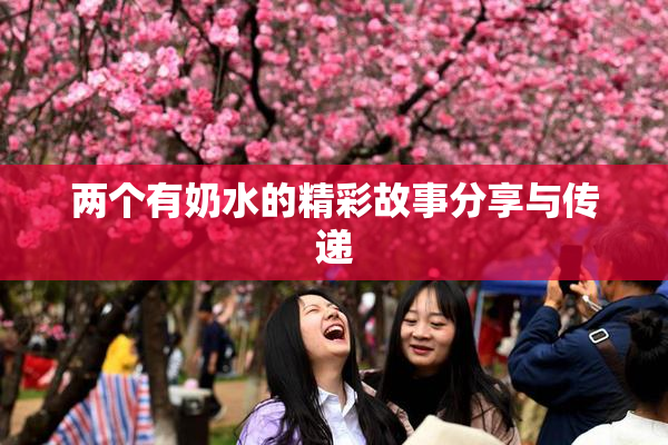 两个有奶水的精彩故事分享与传递