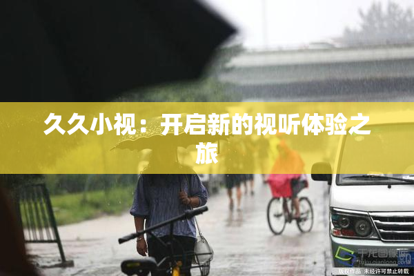 久久小视：开启新的视听体验之旅