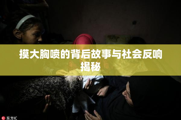 摸大胸喷的背后故事与社会反响揭秘