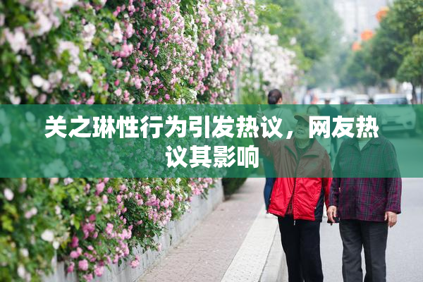 关之琳性行为引发热议，网友热议其影响