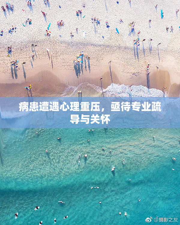 病患遭遇心理重压，亟待专业疏导与关怀
