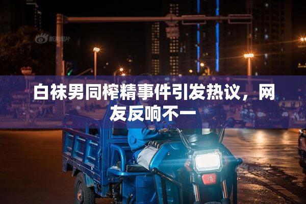 白袜男同榨精事件引发热议，网友反响不一