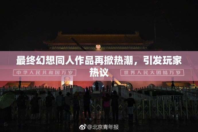 最终幻想同人作品再掀热潮，引发玩家热议