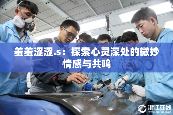 羞羞涩涩.s：探索心灵深处的微妙情感与共鸣