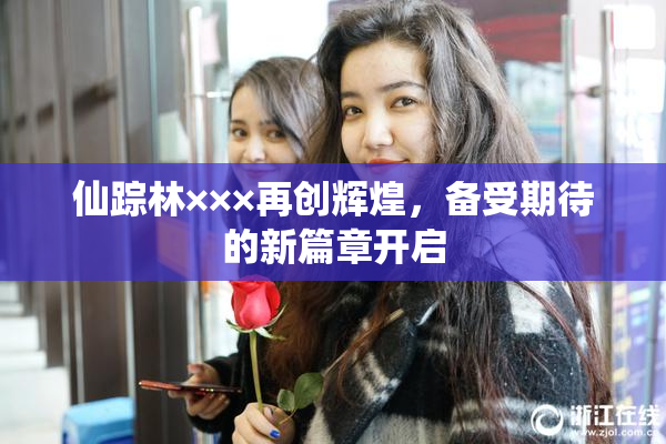 仙踪林×××再创辉煌，备受期待的新篇章开启