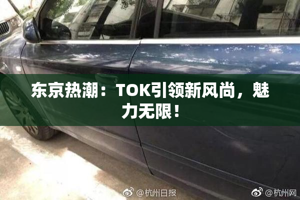 东京热潮：TOK引领新风尚，魅力无限！