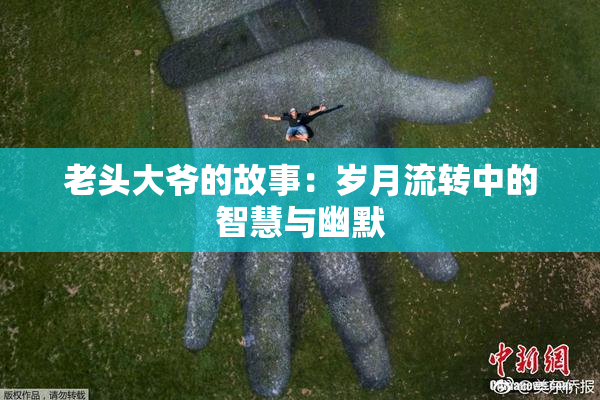 老头大爷的故事：岁月流转中的智慧与幽默