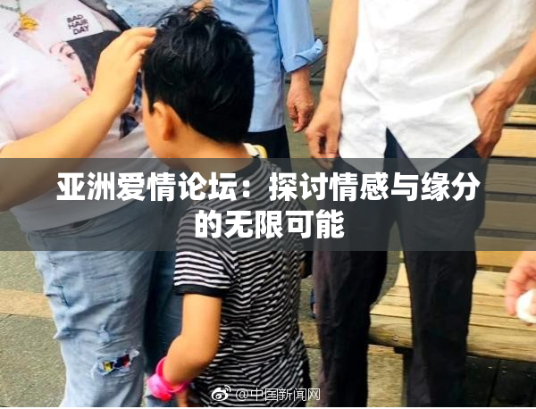 亚洲爱情论坛：探讨情感与缘分的无限可能
