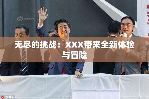无尽的挑战：XXX带来全新体验与冒险