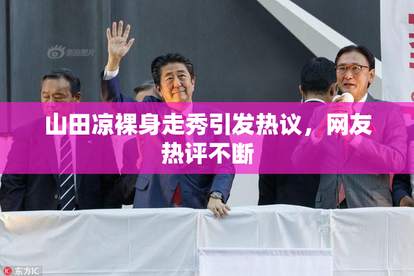 山田凉裸身走秀引发热议，网友热评不断