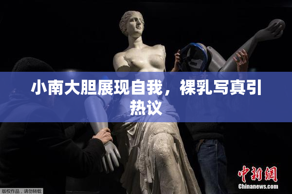小南大胆展现自我，裸乳写真引热议