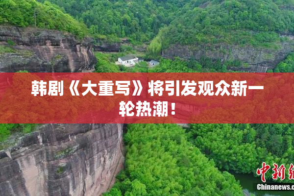 韩剧《大重写》将引发观众新一轮热潮！