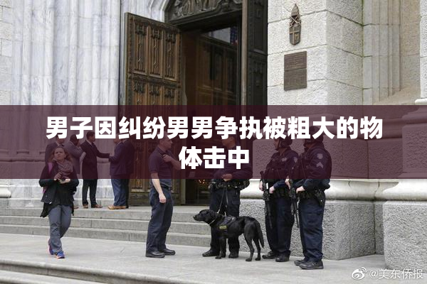 男子因纠纷男男争执被粗大的物体击中