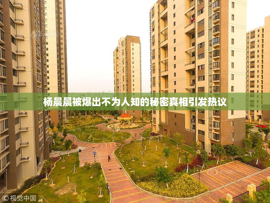 杨晨晨被爆出不为人知的秘密真相引发热议