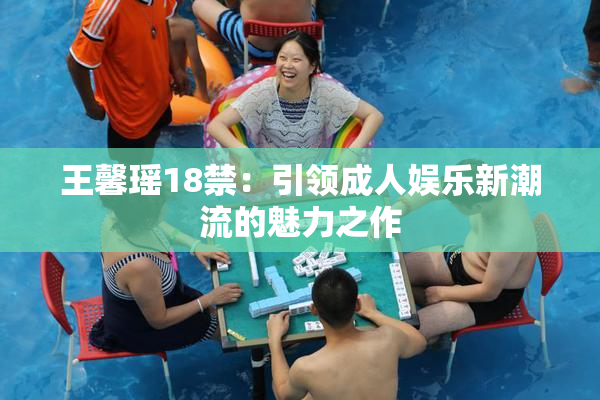王馨瑶18禁：引领成人娱乐新潮流的魅力之作