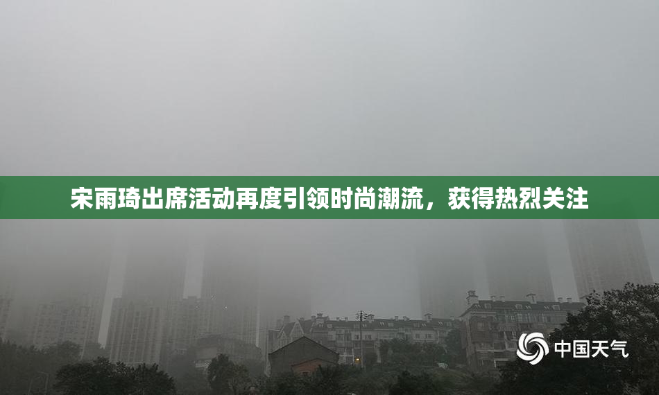 宋雨琦出席活动再度引领时尚潮流，获得热烈关注
