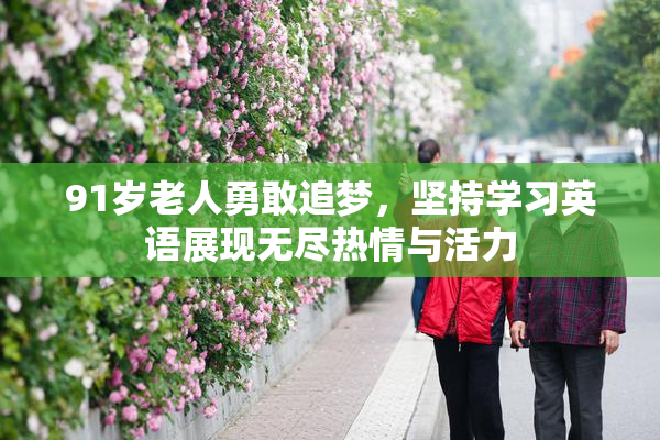 91岁老人勇敢追梦，坚持学习英语展现无尽热情与活力