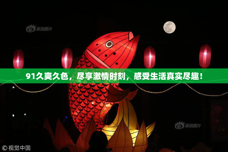 91久爽久色，尽享激情时刻，感受生活真实尽趣！