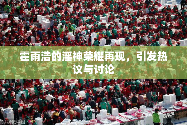 霍雨浩的淫神荣耀再现，引发热议与讨论