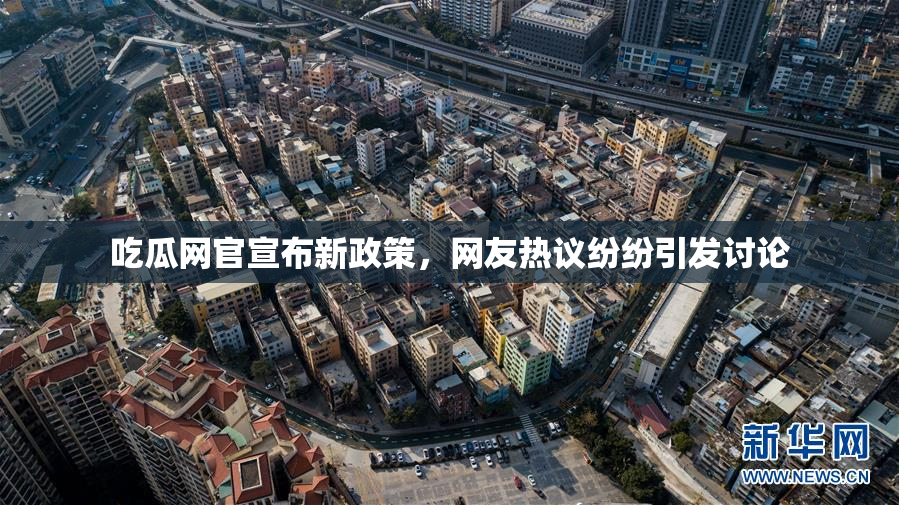 吃瓜网官宣布新政策，网友热议纷纷引发讨论