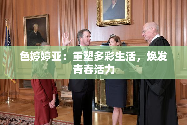 色婷婷亚：重塑多彩生活，焕发青春活力