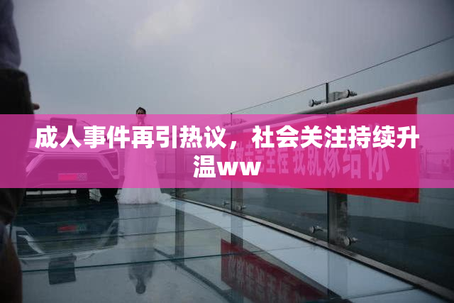 成人事件再引热议，社会关注持续升温ww
