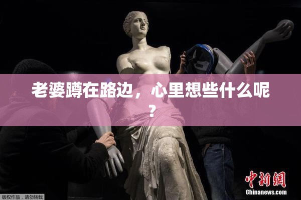 老婆蹲在路边，心里想些什么呢？