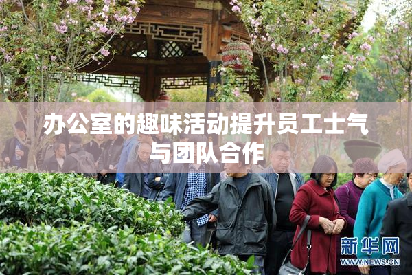 办公室的趣味活动提升员工士气与团队合作