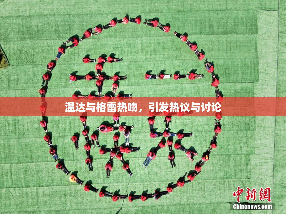 温达与格雷热吻，引发热议与讨论