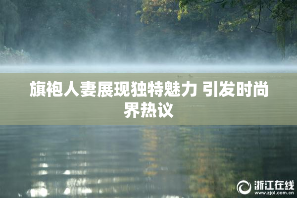 旗袍人妻展现独特魅力 引发时尚界热议