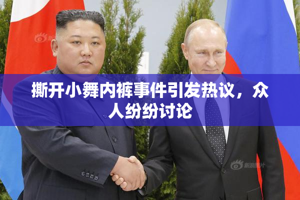 撕开小舞内裤事件引发热议，众人纷纷讨论