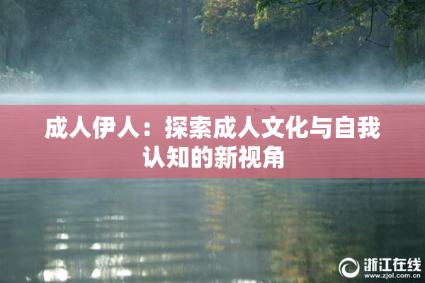 成人伊人：探索成人文化与自我认知的新视角