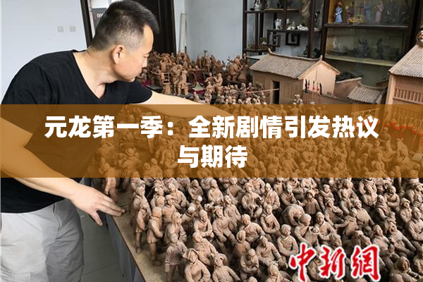 元龙第一季：全新剧情引发热议与期待