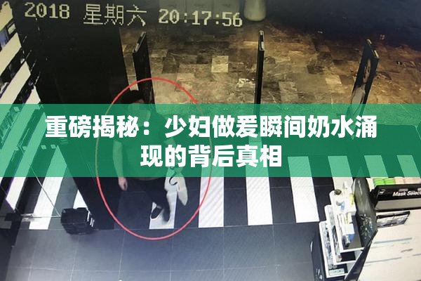 重磅揭秘：少妇做爰瞬间奶水涌现的背后真相