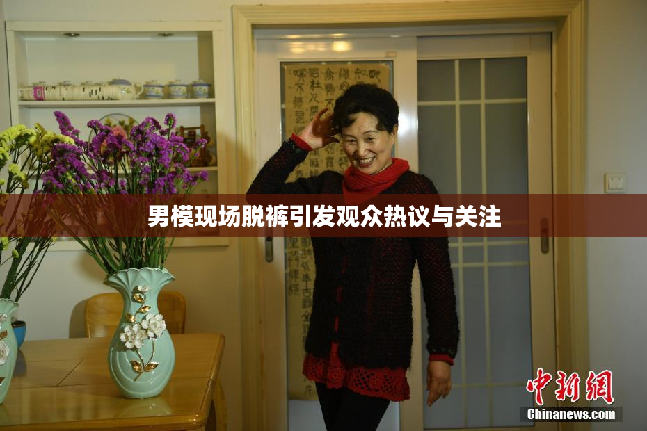 男模现场脱裤引发观众热议与关注