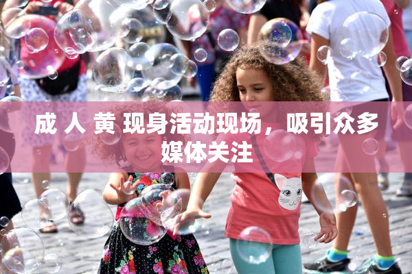 成 人 黄 现身活动现场，吸引众多媒体关注