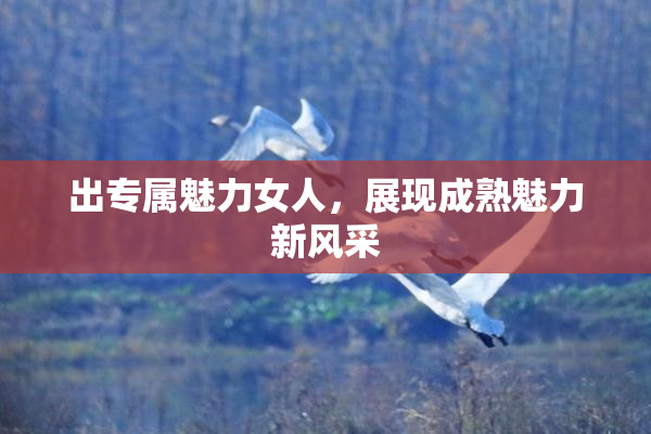 出专属魅力女人，展现成熟魅力新风采