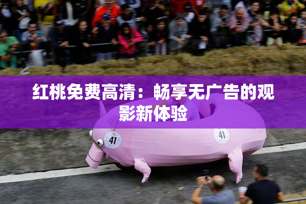 红桃免费高清：畅享无广告的观影新体验