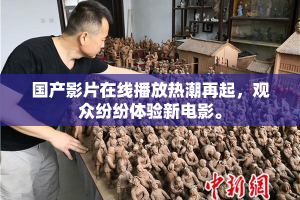 国产影片在线播放热潮再起，观众纷纷体验新电影。