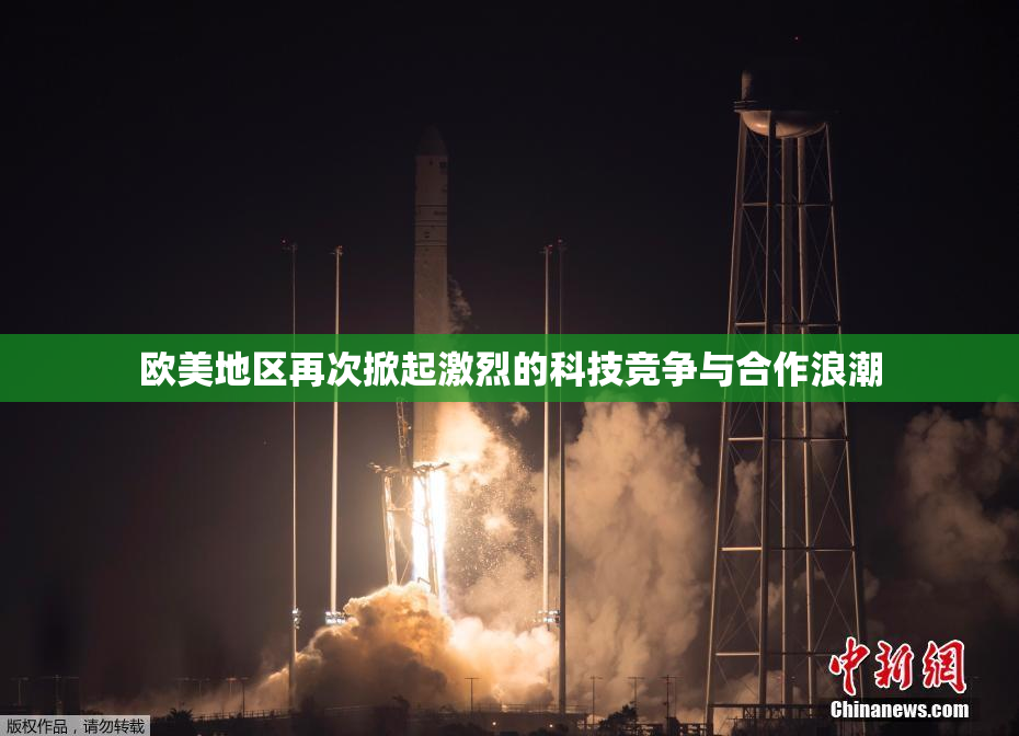 欧美地区再次掀起激烈的科技竞争与合作浪潮