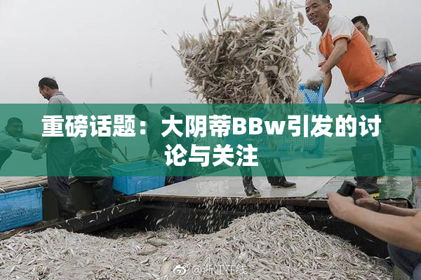 重磅话题：大阴蒂BBw引发的讨论与关注