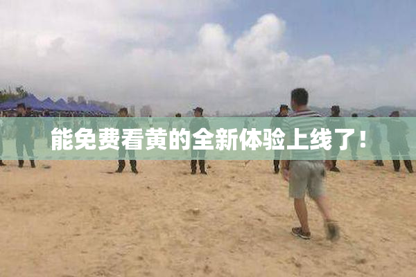 能免费看黄的全新体验上线了！