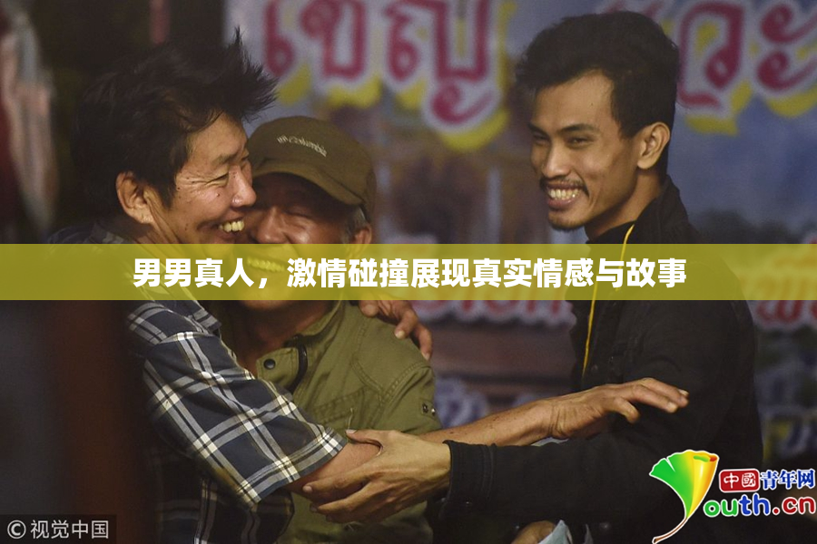 男男真人，激情碰撞展现真实情感与故事