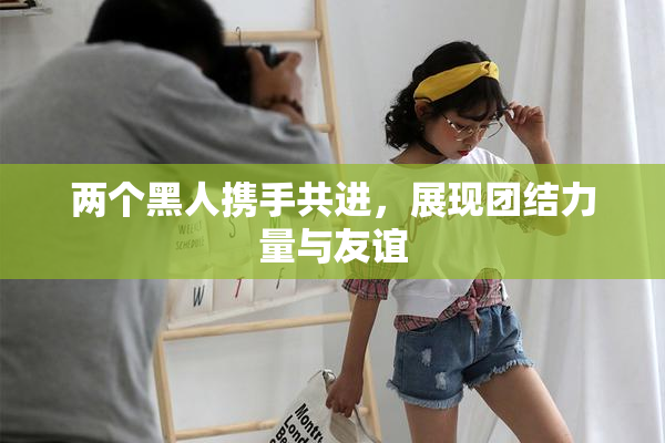 两个黑人携手共进，展现团结力量与友谊